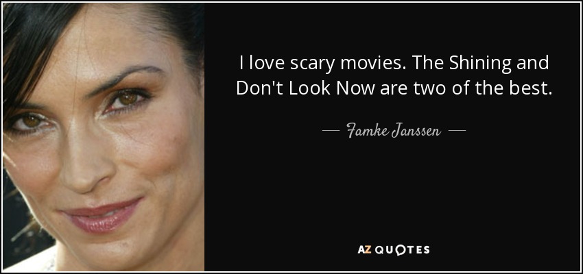 I love scary movies. The Shining and Don't Look Now are two of the best. - Famke Janssen