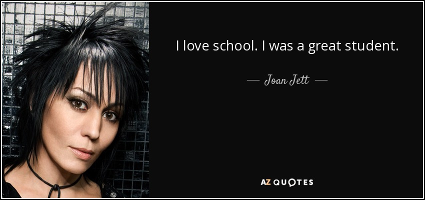 I love school. I was a great student. - Joan Jett