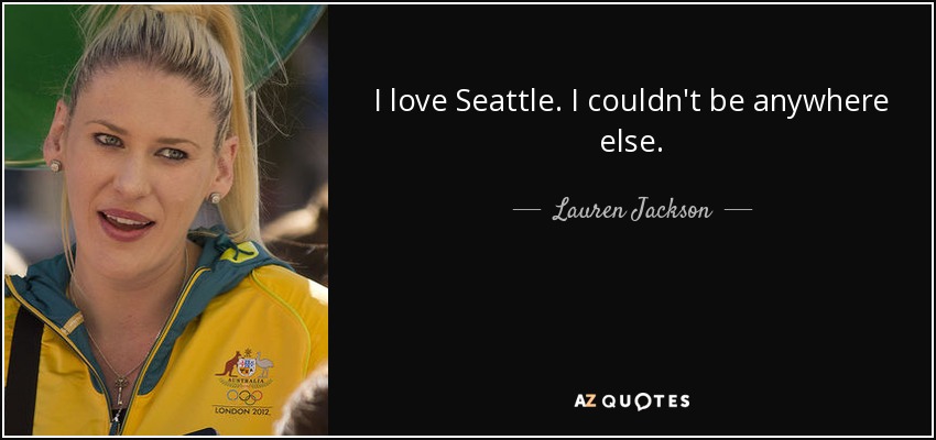 I love Seattle. I couldn't be anywhere else. - Lauren Jackson