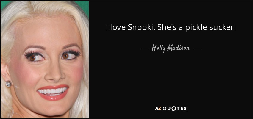 I love Snooki. She's a pickle sucker! - Holly Madison