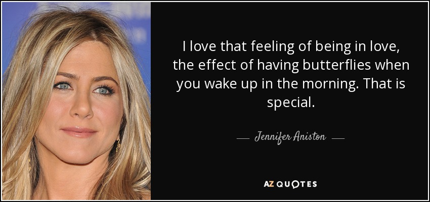 I love that feeling of being in love, the effect of having butterflies when you wake up in the morning. That is special. - Jennifer Aniston