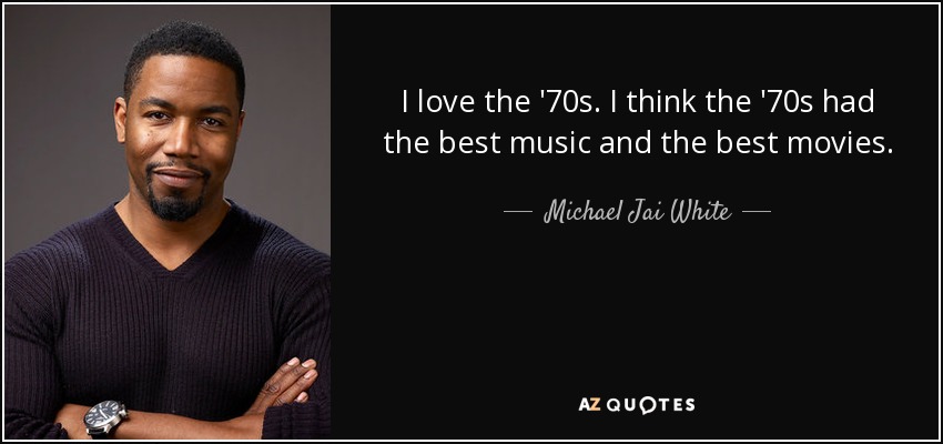 I love the '70s. I think the '70s had the best music and the best movies. - Michael Jai White