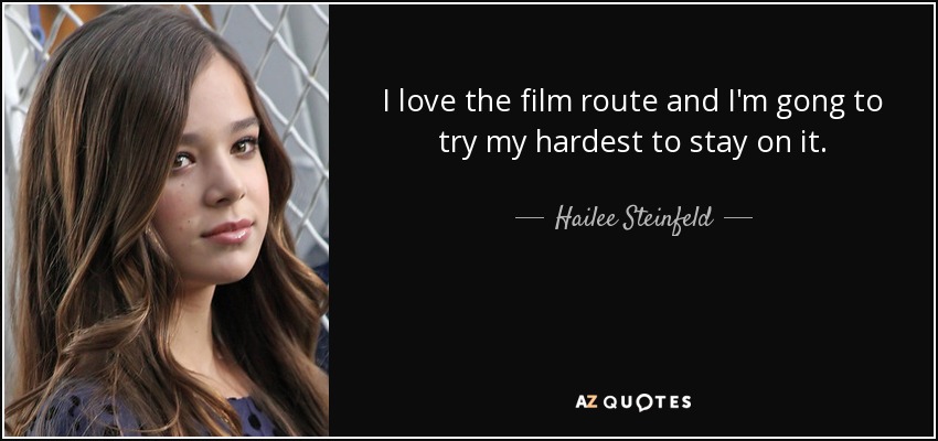 I love the film route and I'm gong to try my hardest to stay on it. - Hailee Steinfeld