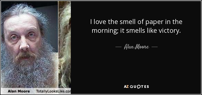 I love the smell of paper in the morning; it smells like victory. - Alan Moore