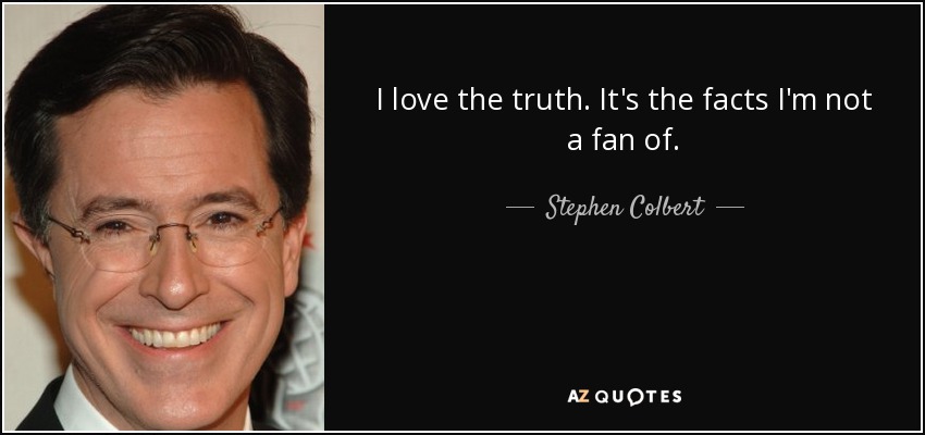 I love the truth. It's the facts I'm not a fan of. - Stephen Colbert