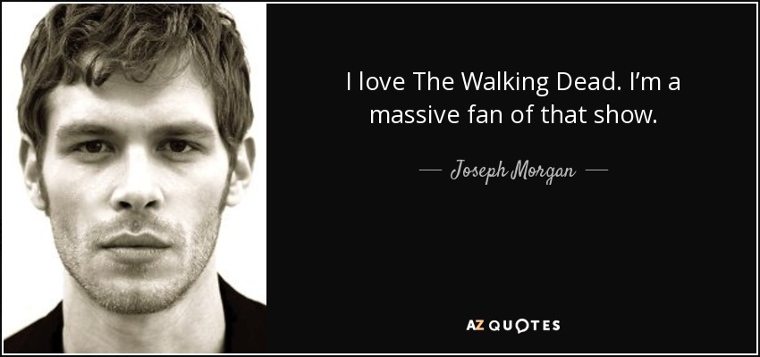 I love The Walking Dead. I’m a massive fan of that show. - Joseph Morgan