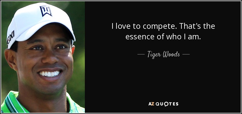 I love to compete. That's the essence of who I am. - Tiger Woods