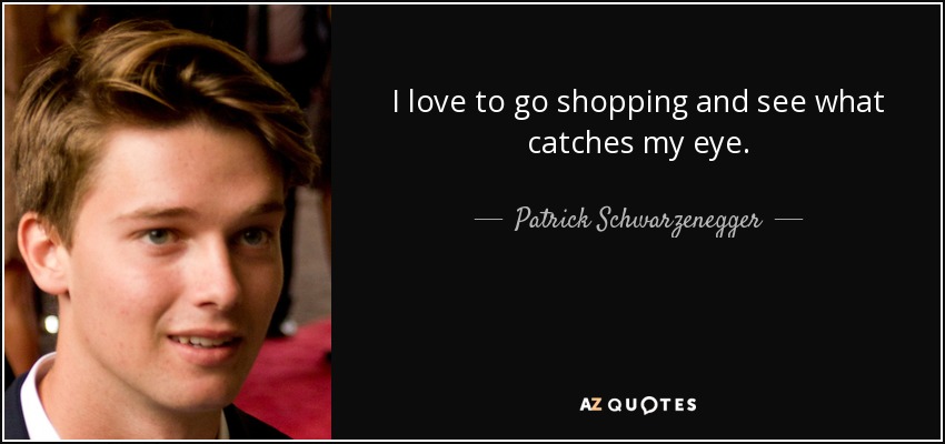 Patrick Schwarzenegger Quote: “I love to go shopping and see what catches  my eye.”