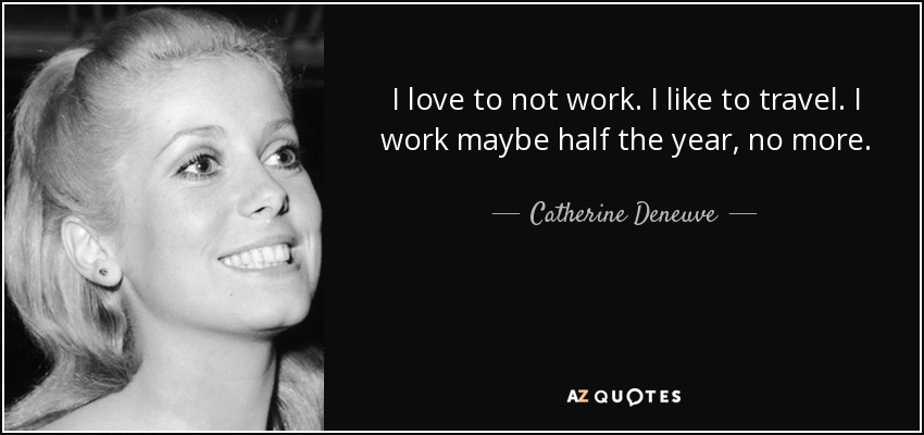 I love to not work. I like to travel. I work maybe half the year, no more. - Catherine Deneuve