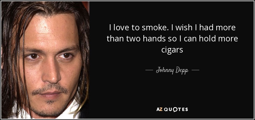 I love to smoke. I wish I had more than two hands so I can hold more cigars - Johnny Depp