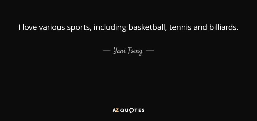 I love various sports, including basketball, tennis and billiards. - Yani Tseng