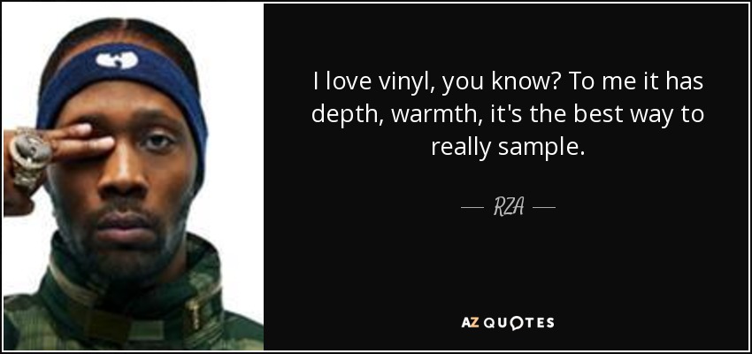 I love vinyl, you know? To me it has depth, warmth, it's the best way to really sample. - RZA
