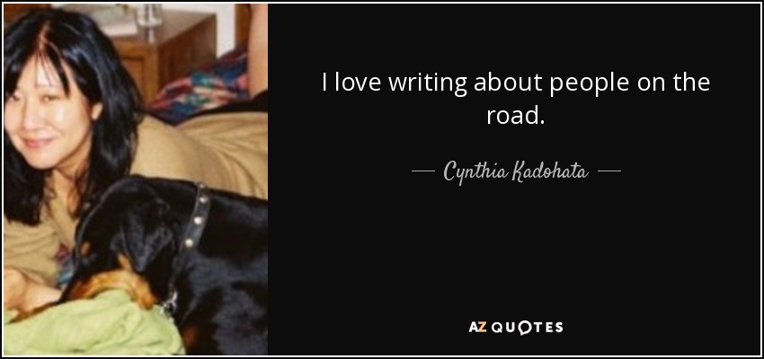 I love writing about people on the road. - Cynthia Kadohata