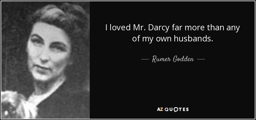 I loved Mr. Darcy far more than any of my own husbands. - Rumer Godden