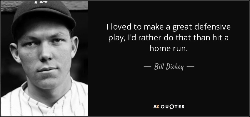 I loved to make a great defensive play, I'd rather do that than hit a home run. - Bill Dickey