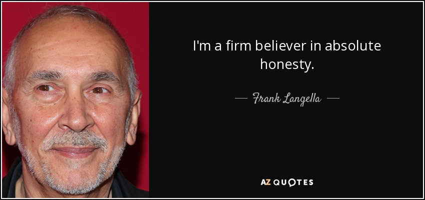 I'm a firm believer in absolute honesty. - Frank Langella