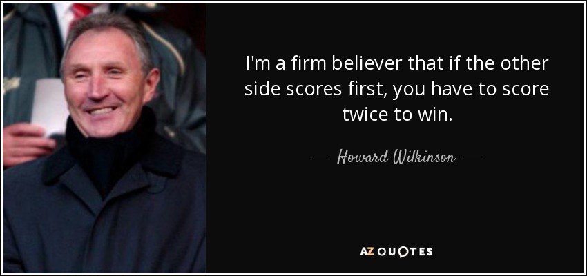 Howard Wilkinson quote: I'm a firm believer that if the other side scores