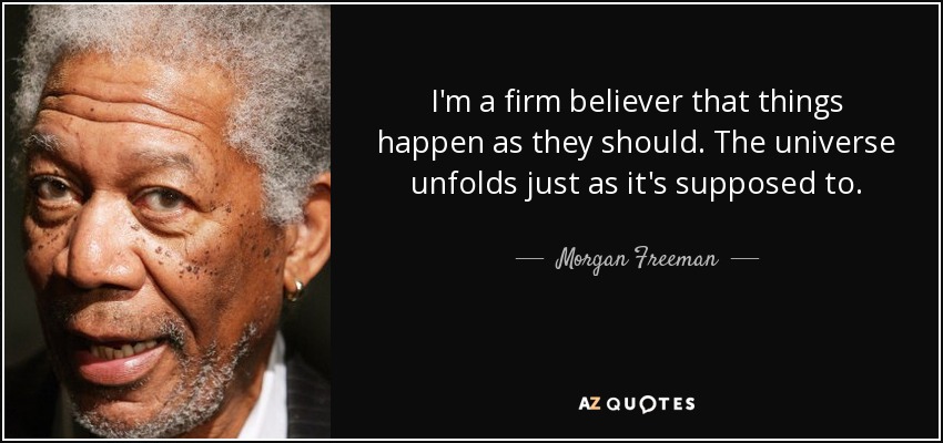 https://www.azquotes.com/picture-quotes/quote-i-m-a-firm-believer-that-things-happen-as-they-should-the-universe-unfolds-just-as-it-morgan-freeman-118-0-061.jpg