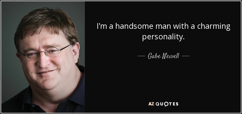 I'm a handsome man with a charming personality. - Gabe Newell