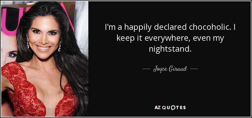 I'm a happily declared chocoholic. I keep it everywhere, even my nightstand. - Joyce Giraud