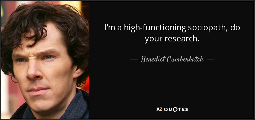 I'm a high-functioning sociopath, do your research. - Benedict Cumberbatch