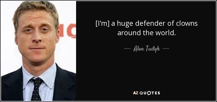 [I'm] a huge defender of clowns around the world. - Alan Tudyk