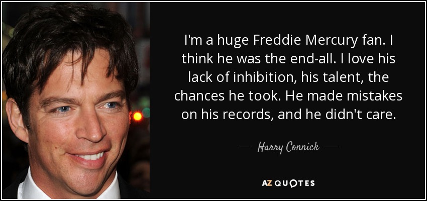 Harry Connick, Jr. I'm a huge Freddie Mercury fan. think was...