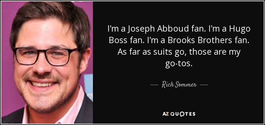 I'm a Joseph Abboud fan. I'm a Hugo Boss fan. I'm a Brooks Brothers fan. As far as suits go, those are my go-tos. - Rich Sommer