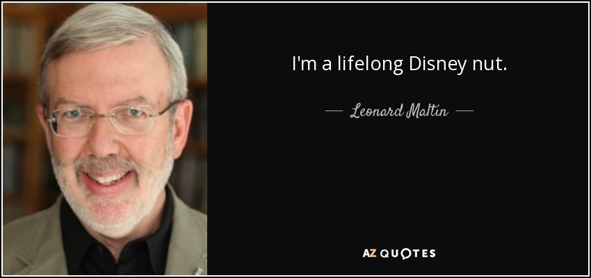 I'm a lifelong Disney nut. - Leonard Maltin