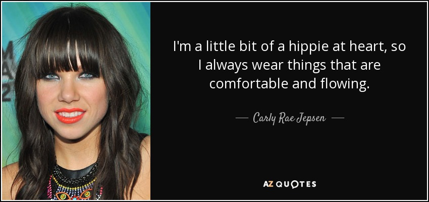 I'm a little bit of a hippie at heart, so I always wear things that are comfortable and flowing. - Carly Rae Jepsen