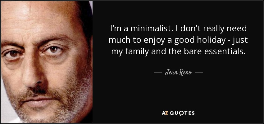 I'm a minimalist. I don't really need much to enjoy a good holiday - just my family and the bare essentials. - Jean Reno