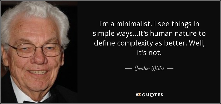 I'm a minimalist. I see things in simple ways...It's human nature to define complexity as better. Well, it's not. - Gordon Willis