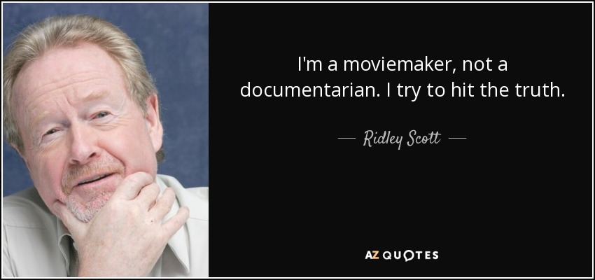 I'm a moviemaker, not a documentarian. I try to hit the truth. - Ridley Scott