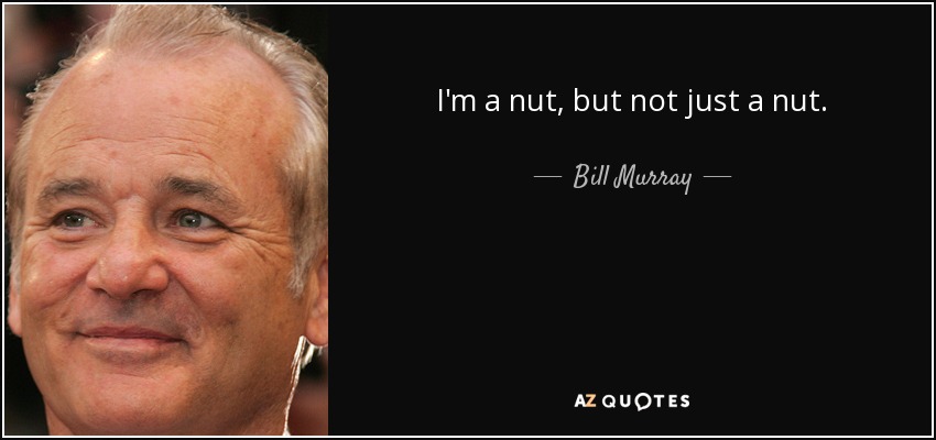 I'm a nut, but not just a nut. - Bill Murray