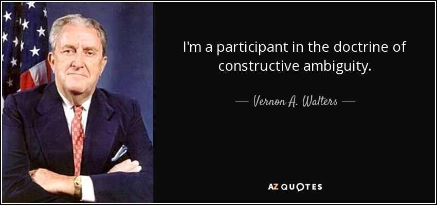 I'm a participant in the doctrine of constructive ambiguity. - Vernon A. Walters