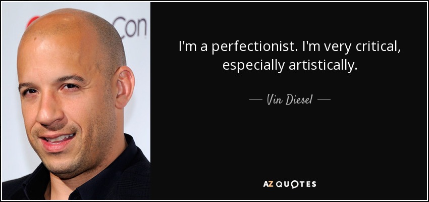 I'm a perfectionist. I'm very critical, especially artistically. - Vin Diesel