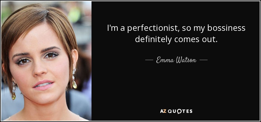 I'm a perfectionist, so my bossiness definitely comes out. - Emma Watson