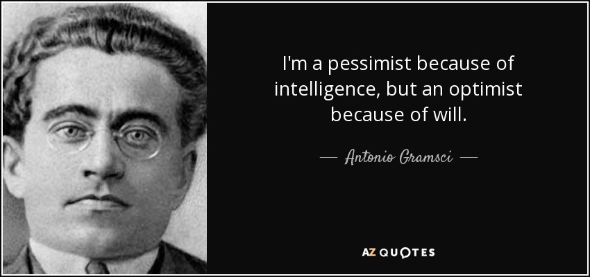 I'm a pessimist because of intelligence, but an optimist because of will. - Antonio Gramsci