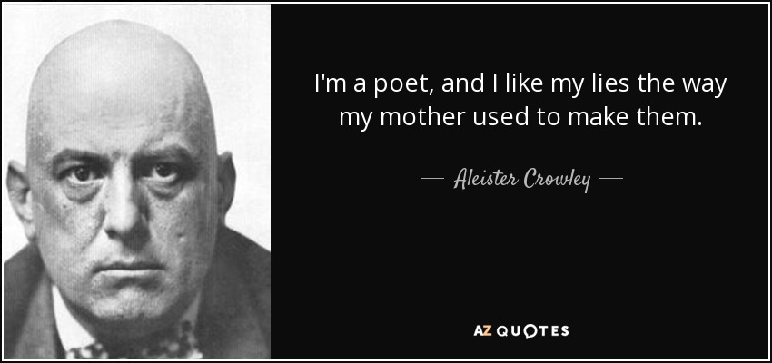 I'm a poet, and I like my lies the way my mother used to make them. - Aleister Crowley