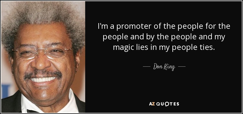 I'm a promoter of the people for the people and by the people and my magic lies in my people ties. - Don King