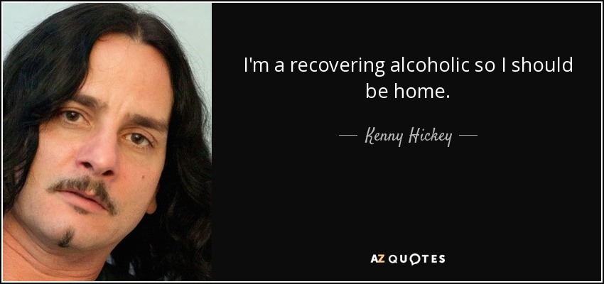 kenny-hickey-quote-i-m-a-recovering-alcoholic-so-i-should-be-home