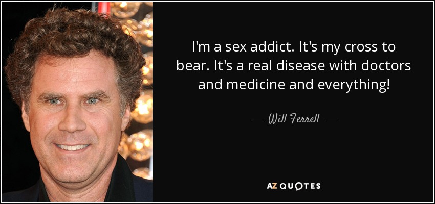 Will Ferrell Quote I M A Sex Addict It S My Cross To Bear It S