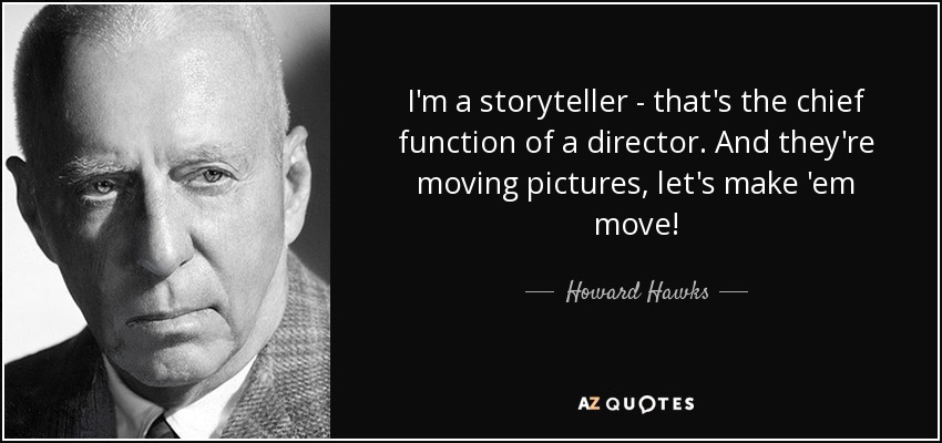 I'm a storyteller - that's the chief function of a director. And they're moving pictures, let's make 'em move! - Howard Hawks
