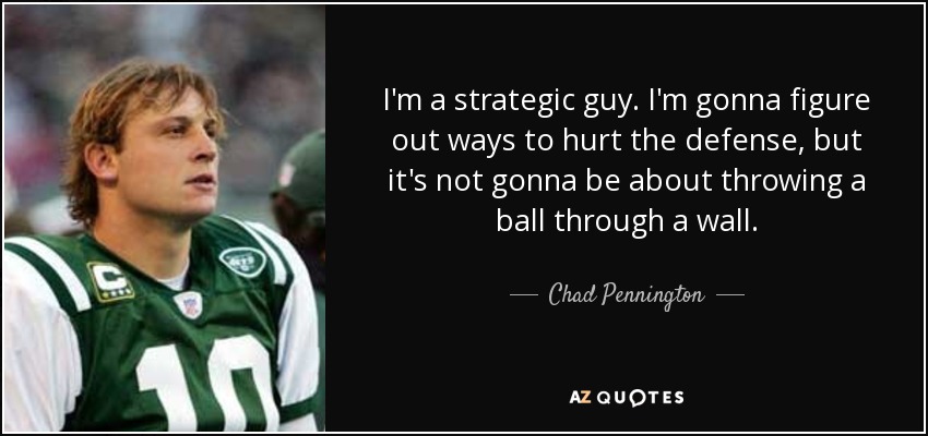 I'm a strategic guy. I'm gonna figure out ways to hurt the defense, but it's not gonna be about throwing a ball through a wall. - Chad Pennington