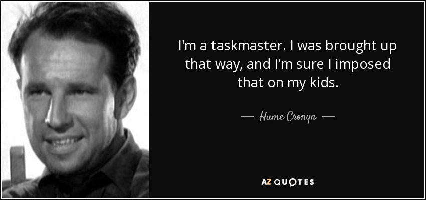 I'm a taskmaster. I was brought up that way, and I'm sure I imposed that on my kids. - Hume Cronyn