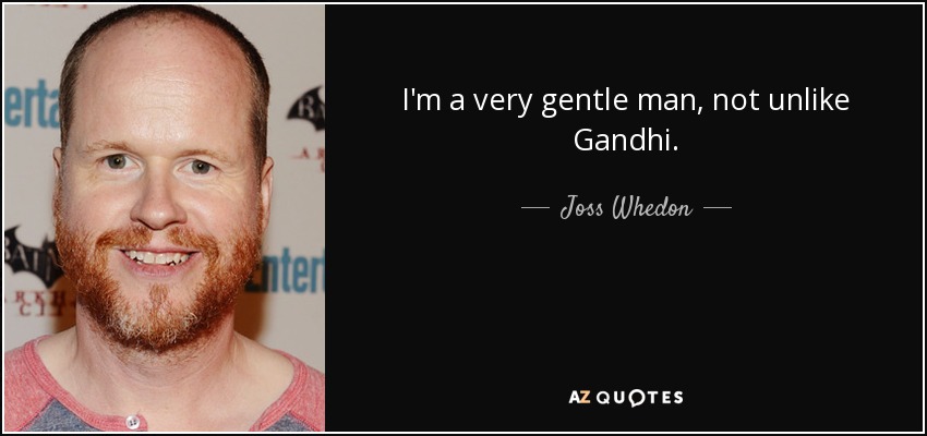 I'm a very gentle man, not unlike Gandhi. - Joss Whedon