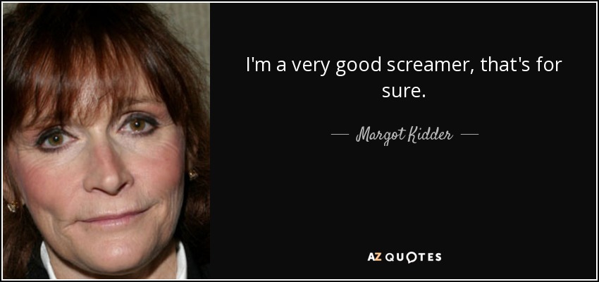 I'm a very good screamer, that's for sure. - Margot Kidder