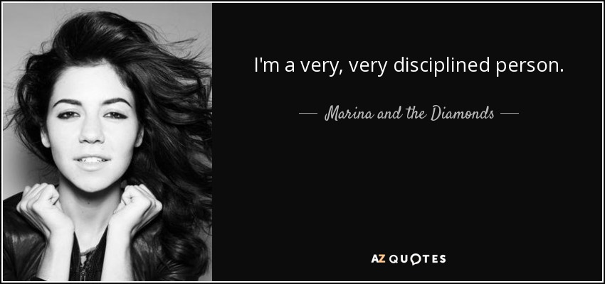 I'm a very, very disciplined person. - Marina and the Diamonds