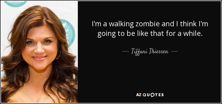 I'm a walking zombie and I think I'm going to be like that for a while. - Tiffani Thiessen