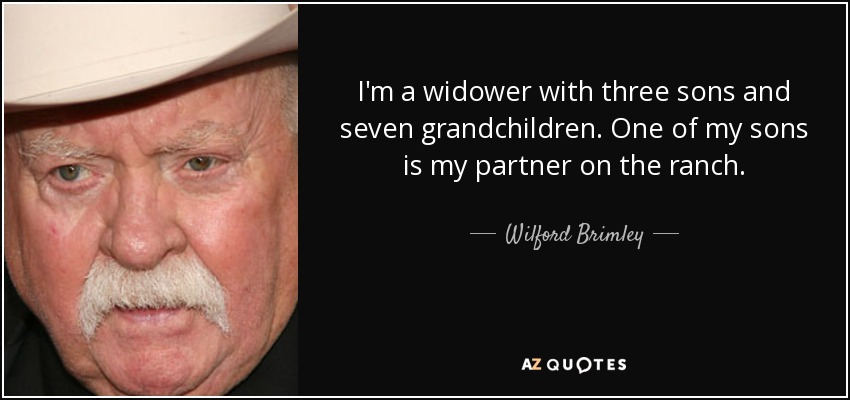 I'm a widower with three sons and seven grandchildren. One of my sons is my partner on the ranch. - Wilford Brimley